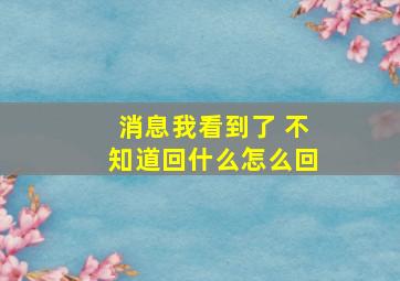 消息我看到了 不知道回什么怎么回